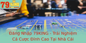 Ang Nhap 79King Trai Nghiem Ca Cuoc Inh Cao Tai Nha Cai 79King