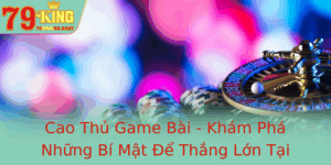 Cao Thu Game Bai Kham Pha Nhung Bi Mat E Thang Lon Tai 79King