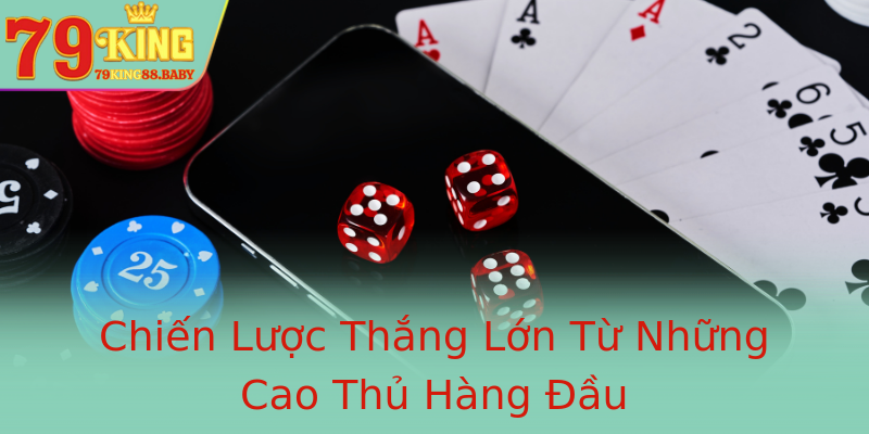 Chiến Lược Thắng Lớn Từ Những Cao Thủ Hàng Đầu