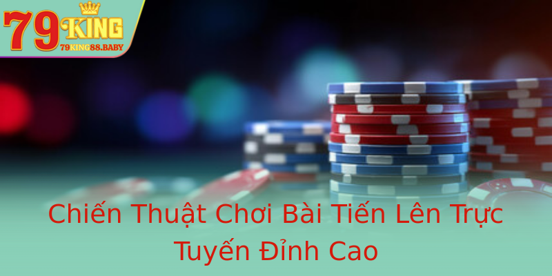 Chiến Thuật Chơi Bài Tiến Lên Trực Tuyến Đỉnh Cao