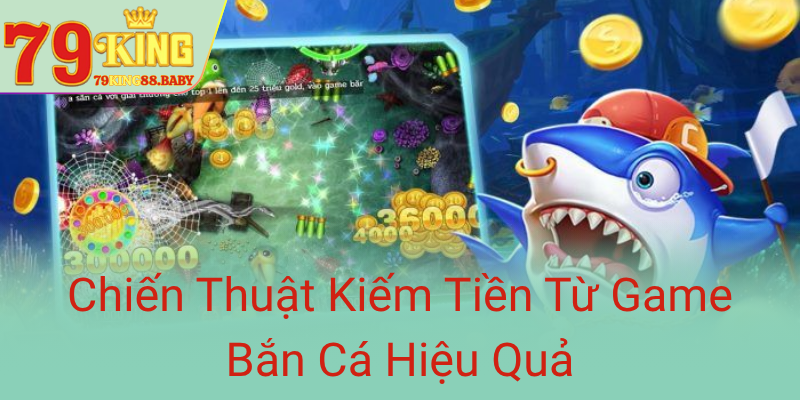 Chien Thuat Kiem Tien Tu Game Ban Ca Hieu Qua0 1