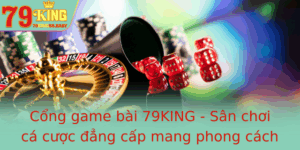 Cong Game Bai 79King San Choi Ca Cuoc Ang Cap Mang Phong Cach Moi