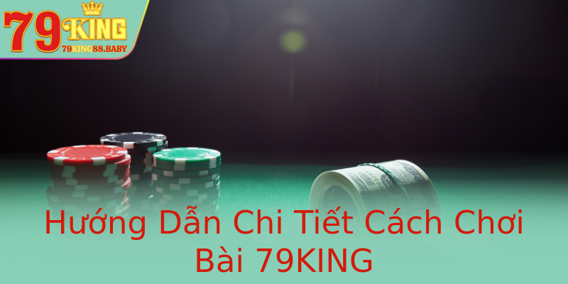 Hướng Dẫn Chi Tiết Cách Chơi Bài 79KING