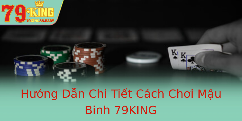 Hướng Dẫn Chi Tiết Cách Chơi Mậu Binh 79KING