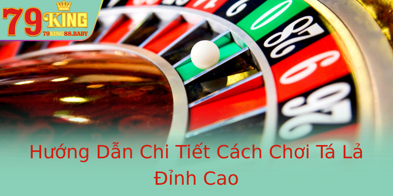 Hướng Dẫn Chi Tiết Cách Chơi Tá Lả Đỉnh Cao