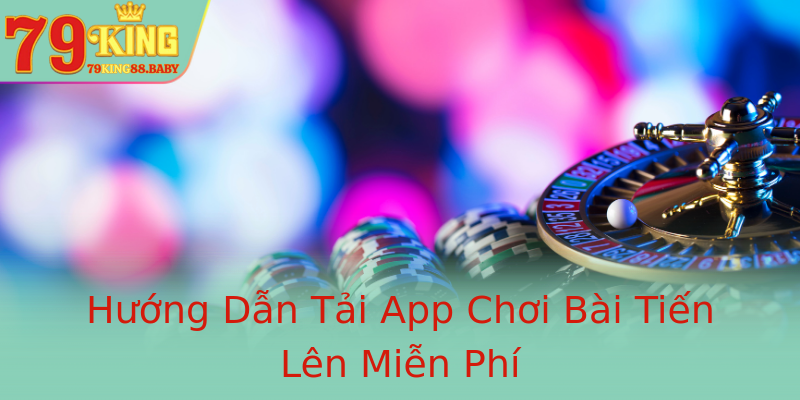 Hướng Dẫn Tải App Chơi Bài Tiến Lên Miễn Phí