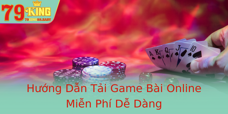 Hướng Dẫn Tải Game Bài Online Miễn Phí Dễ Dàng
