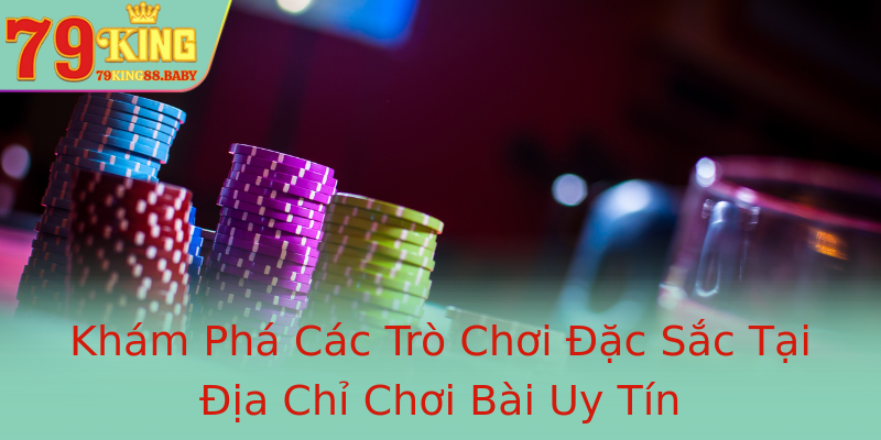 Khám Phá Các Trò Chơi Đặc Sắc Tại Địa Chỉ Chơi Bài Uy Tín