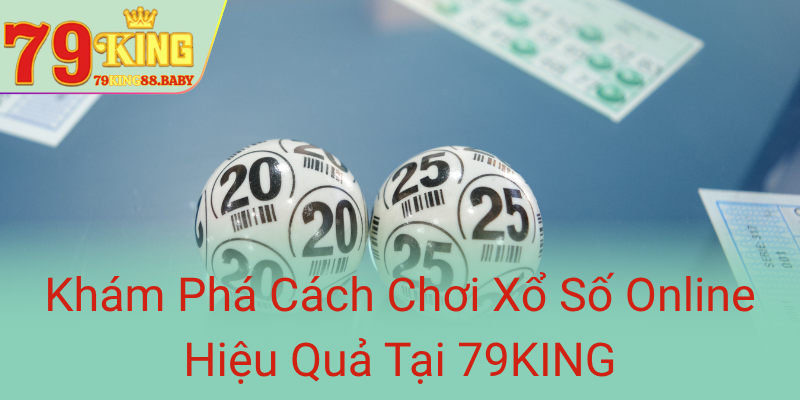Kham Pha Cach Choi Xo So Online Hieu Qua Tai 79King0
