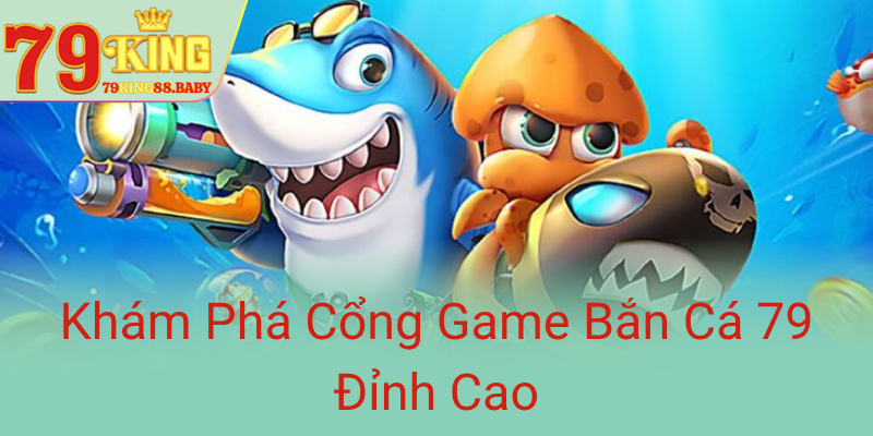 Kham Pha Cong Game Ban Ca 79 Dinh Cao0