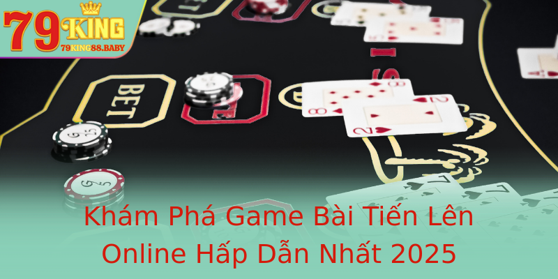 Khám Phá Game Bài Tiến Lên Online Hấp Dẫn Nhất 2025