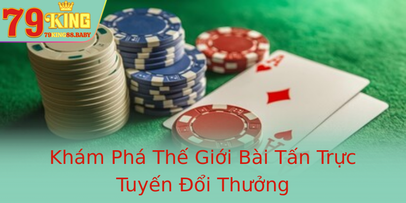 Khám Phá Thế Giới Bài Tấn Trực Tuyến Đổi Thưởng