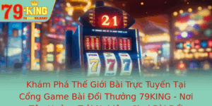 Kham Pha The Gioi Bai Truc Tuyen Tai Cong Game Bai Oi Thuong 79King Noi Tan Huong Trai Nghiem Choi B