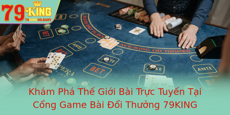 Khám Phá Thế Giới Bài Trực Tuyến Tại Cổng Game Bài Đổi Thưởng 79KING