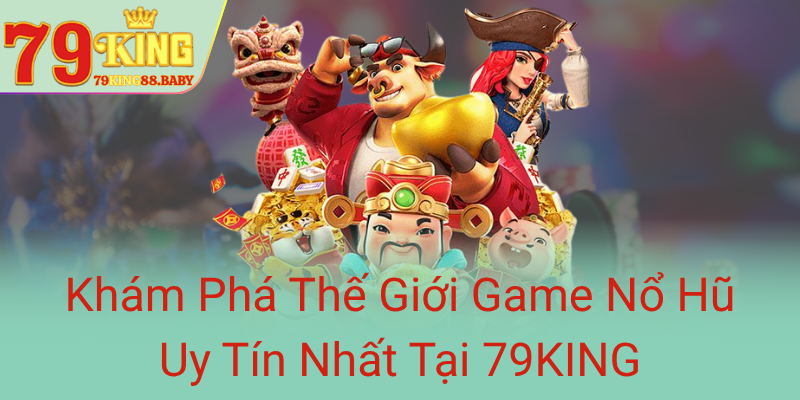 Khám Phá Thế Giới Game Nổ Hũ 79KING - Sân Chơi Triệu Phú Không Giới Hạn 1 Kham Pha The Gioi Game No Hu Uy Tin Nhat Tai 79King0