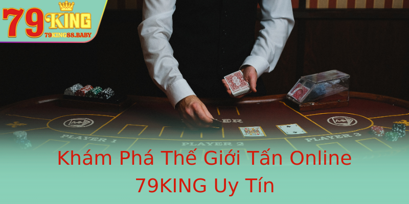 Khám Phá Thế Giới Tấn Online 79KING Uy Tín
