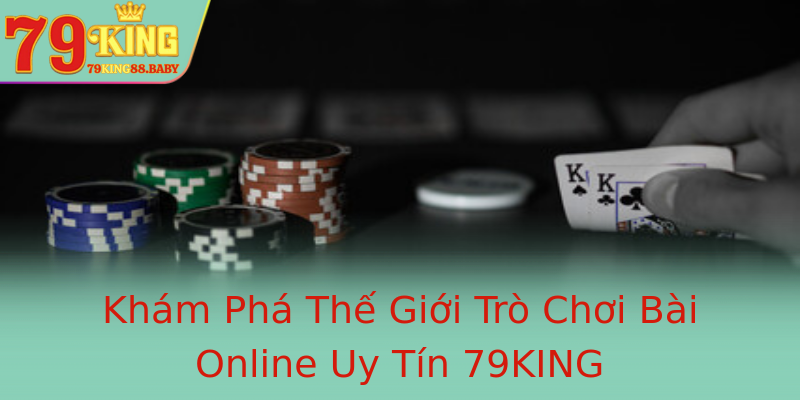 Khám Phá Thế Giới Trò Chơi Bài Online Uy Tín 79KING