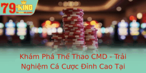 Kham Pha The Thao Cmd Trai Nghiem Ca Cuoc Inh Cao Tai 79King Nam 2025