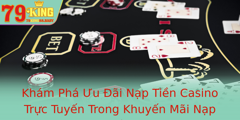 Khám Phá Ưu Đãi Nạp Tiền Casino Trực Tuyến Trong Khuyến Mãi Nạp Đầu