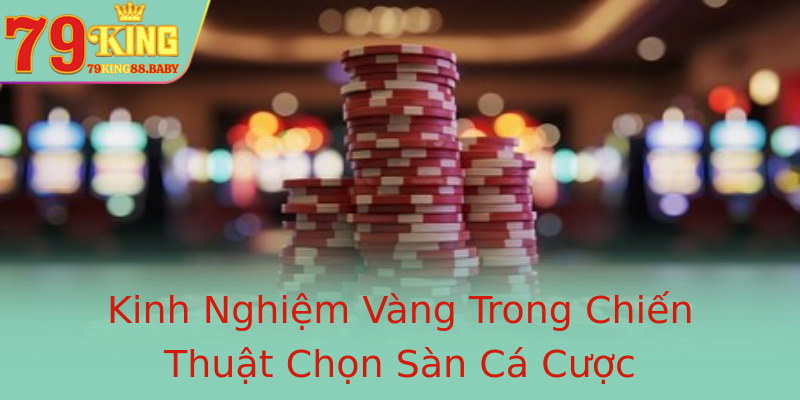 Kinh Nghiệm Vàng Trong Chiến Thuật Chọn Sàn Cá Cược