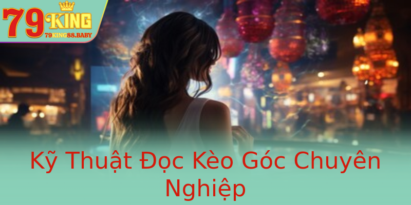 Kỹ Thuật Đọc Kèo Góc Chuyên Nghiệp