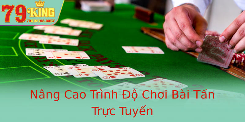 Nâng Cao Trình Độ Chơi Bài Tấn Trực Tuyến