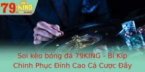 Soi Keo Bong A 79King Bi Kip Chinh Phuc Inh Cao Ca Cuoc Ay Thach Thuc Va Co Hoi Thang Lon