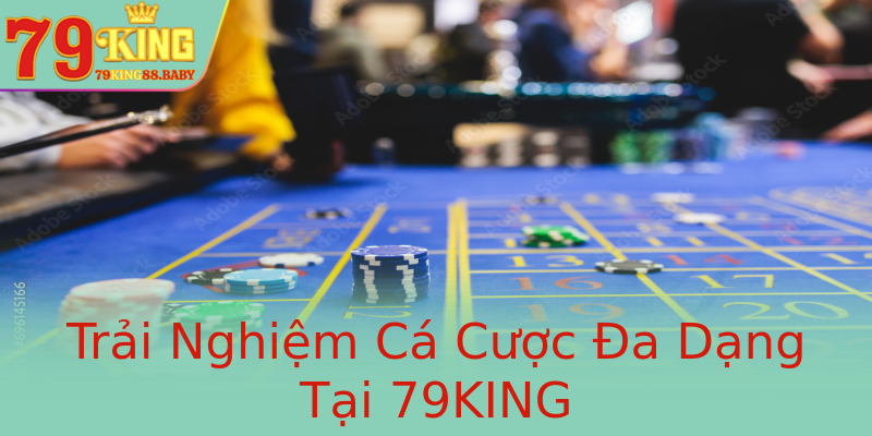 Trải Nghiệm Cá Cược Đa Dạng Tại 79KING